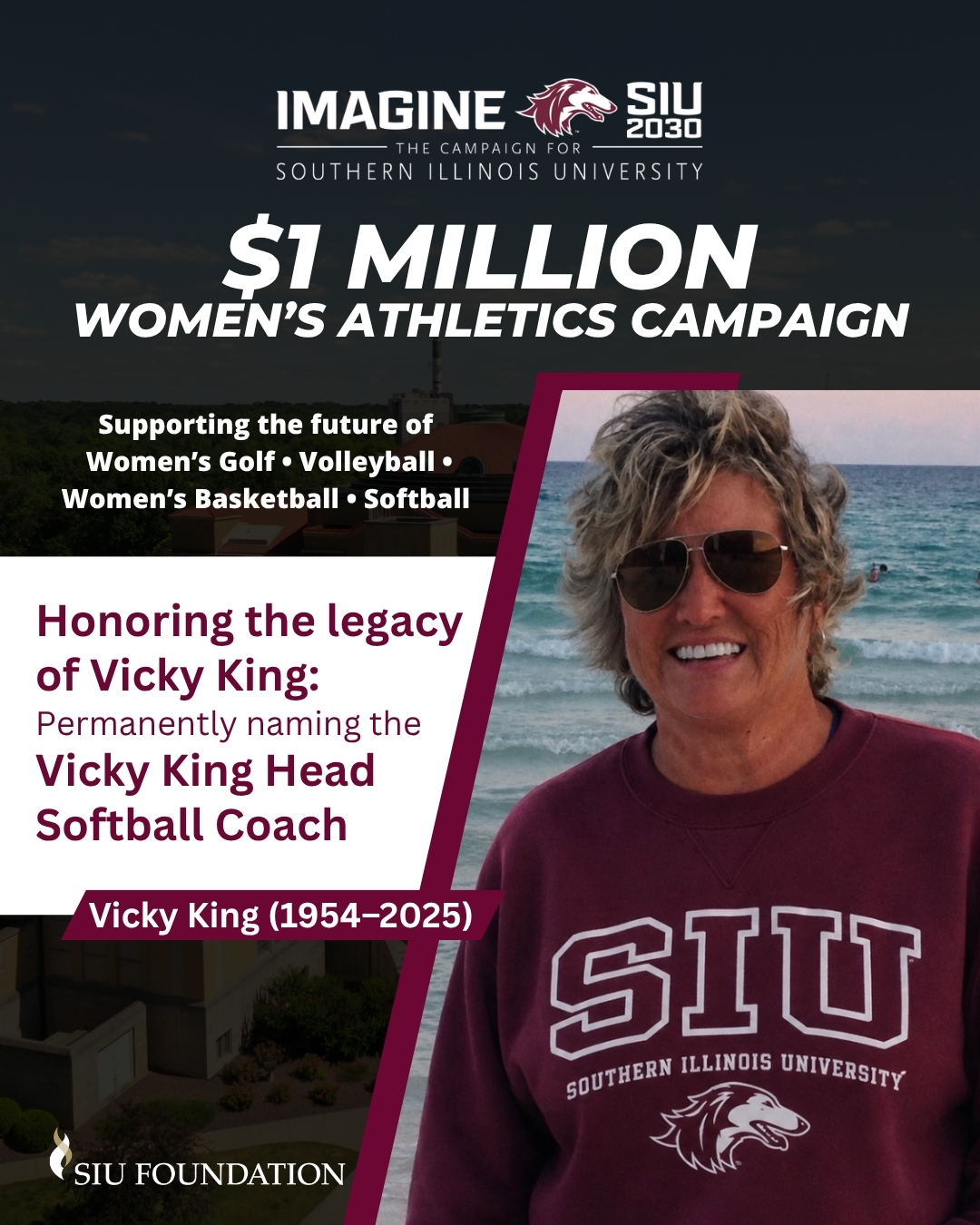 Promotional graphic for the SIU 2030 campaign announcing a $1 million Women's Athletics Campaign supporting women's golf, volleyball, women's basketball and softball. The graphic features a photo of Vicky King wearing an SIU sweatshirt. Text highlights plans to permanently name the head softball coaching position the "Vicky King Head Softball Coach" in honor of Vicky King (1954–2025). SIU Foundation and Imagine SIU 2030 campaign branding appear throughout the design.